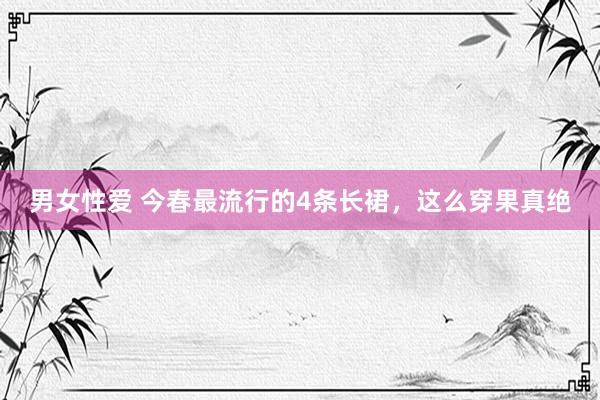 男女性爱 今春最流行的4条长裙，这么穿果真绝