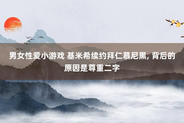 男女性爱小游戏 基米希续约拜仁慕尼黑, 背后的原因是尊重二字