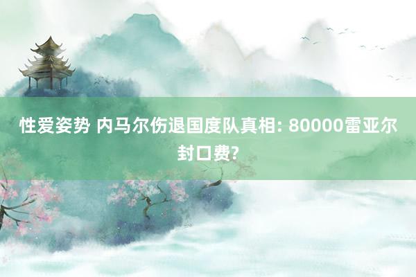 性爱姿势 内马尔伤退国度队真相: 80000雷亚尔封口费?
