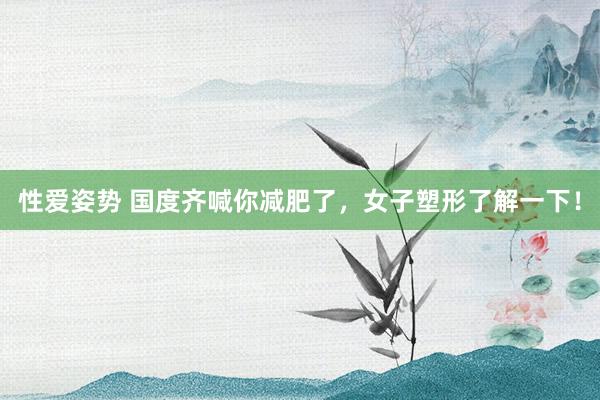 性爱姿势 国度齐喊你减肥了，女子塑形了解一下！
