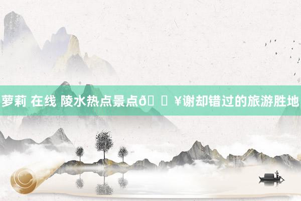 萝莉 在线 陵水热点景点🔥谢却错过的旅游胜地
