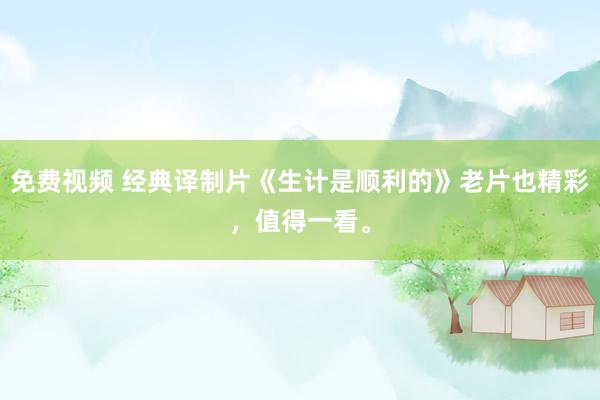 免费视频 经典译制片《生计是顺利的》老片也精彩，值得一看。